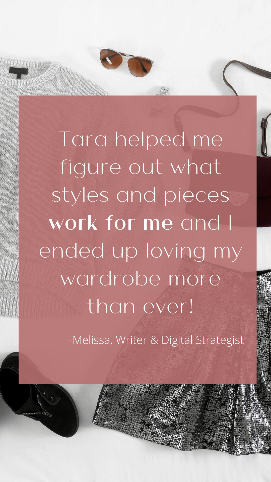 Testimonial image reads Tara helped me figure out what styles and pieces work for me and I ended up loving my wardrobe more than ever!